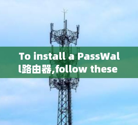 To install a PassWall路由器,follow these organized steps: To install a PassWall路由器,follow these organized steps: