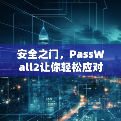 安全之门,PassWall2让你轻松应对网络威胁
