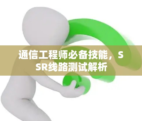 通信工程师必备技能,SSR线路测试解析