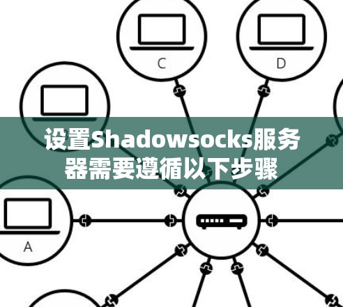 设置Shadowsocks服务器需要遵循以下步骤