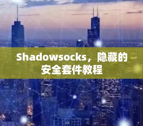 Shadowsocks,隐藏的安全套件教程