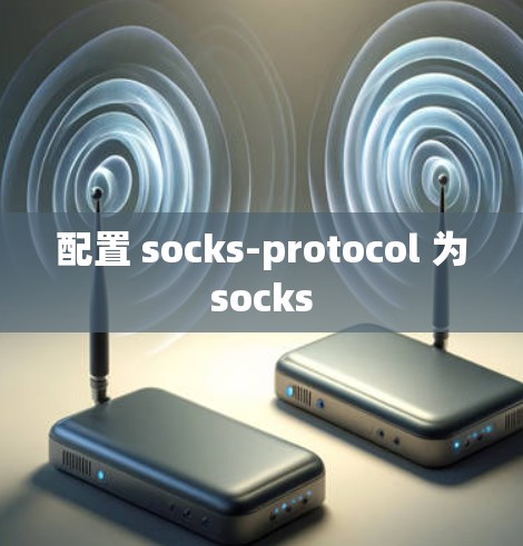 配置 socks-protocol 为socks 配置 socks-protocol 为socks