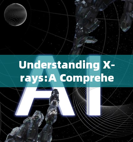 Understanding X-rays:A Comprehensive Overview Understanding X-rays:A Comprehensive Overview