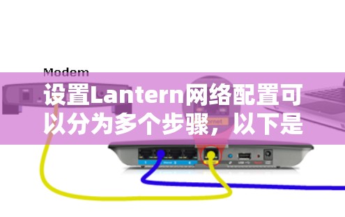 设置Lantern网络配置可以分为多个步骤，以下是一步步的指南