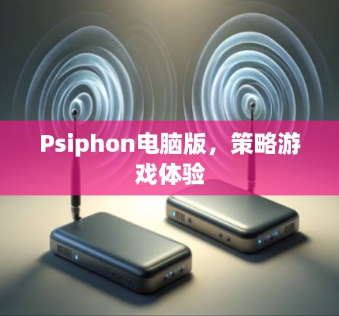 Psiphon电脑版，策略游戏体验