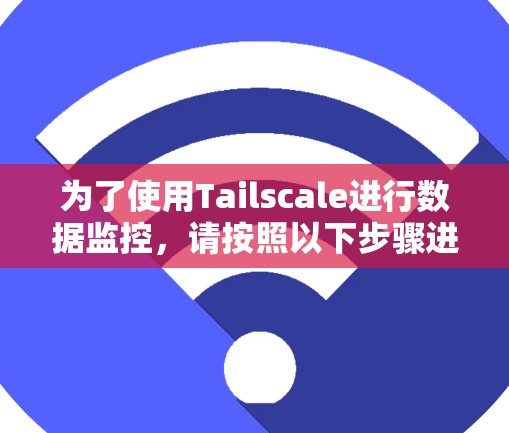 为了使用Tailscale进行数据监控,请按照以下步骤进行