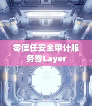 零信任安全审计服务零Layer