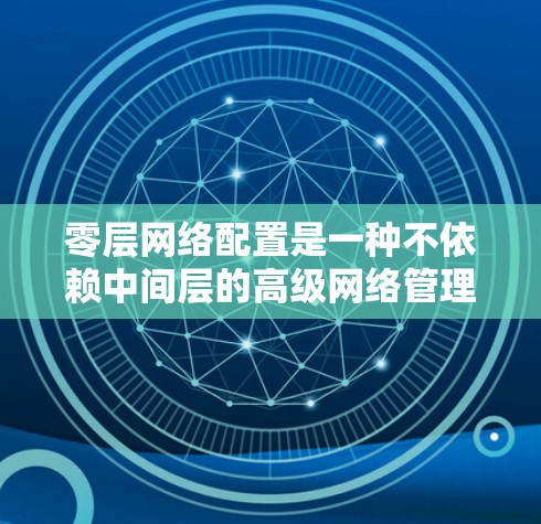 零层网络配置是一种不依赖中间层的高级网络管理方式,适用于快速访问数据库和网络设备。以下是对零层网络配置的总结和建议