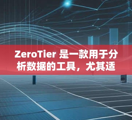 ZeroTier 是一款用于分析数据的工具,尤其适用于数据分析、市场研究、金融领域和用户体验优化等场景。以下是一些关于 ZeroTier 连接的教程,帮助你更好地理解和使用该工具