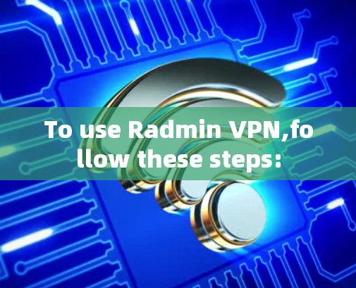 To use Radmin VPN,follow these steps: To use Radmin VPN,follow these steps: