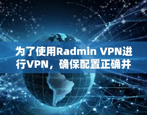 为了使用Radmin VPN进行VPN,确保配置正确并成功连接,可以按照以下步骤进行