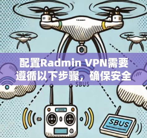 配置Radmin VPN需要遵循以下步骤,确保安全且有效 配置Radmin VPN需要遵循以下步骤,确保安全且有效