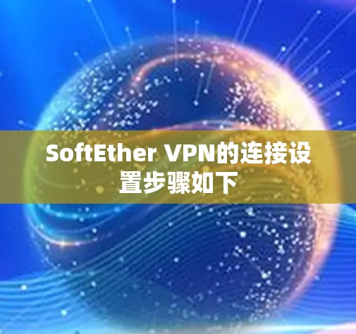 SoftEther VPN的连接设置步骤如下 SoftEther VPN的连接设置步骤如下