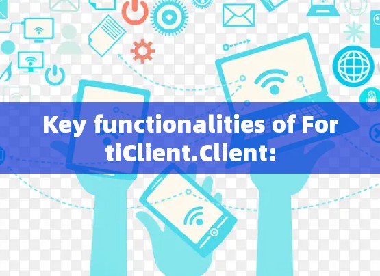 Key functionalities of FortiClient.Client: Key functionalities of FortiClient.Client: