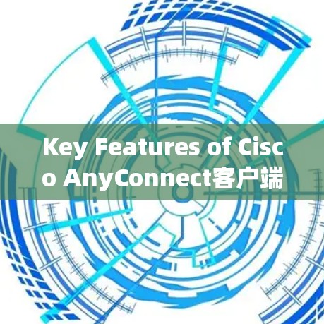 Key Features of Cisco AnyConnect客户端: