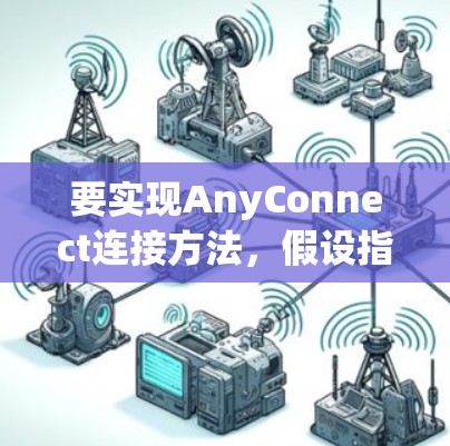 要实现AnyConnect连接方法,假设指的是使用HTTP来建立连接,以下是详细的步骤和示例代码 要实现AnyConnect连接方法,假设指的是使用HTTP来建立连接,以下是详细的步骤和示例代码