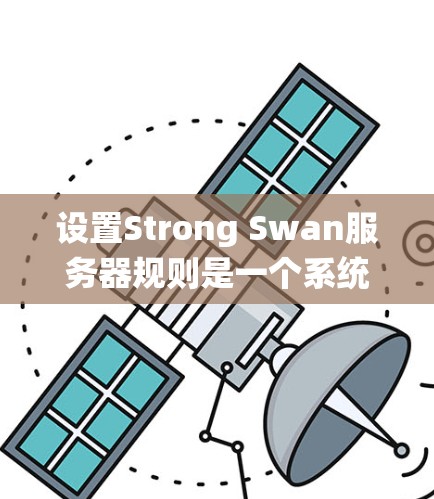 设置Strong Swan服务器规则是一个系统性的过程,需要结合基本概念和步骤进行。以下是一步步的指南