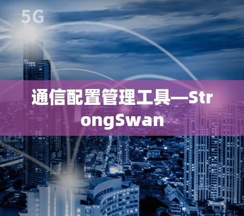 通信配置管理工具—StrongSwan 通信配置管理工具—StrongSwan