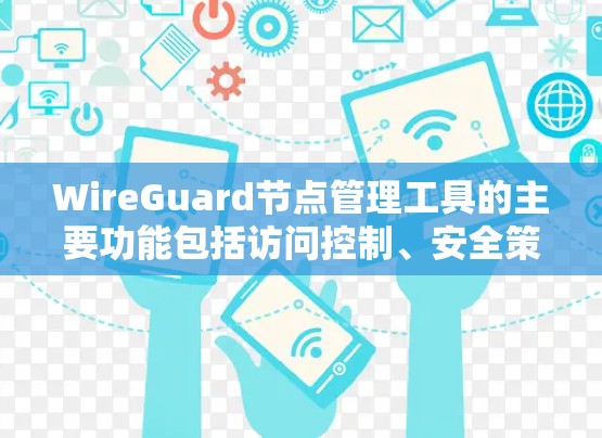 WireGuard节点管理工具的主要功能包括访问控制、安全策略、节点管理、远程访问和监控。以下是详细的步骤指南