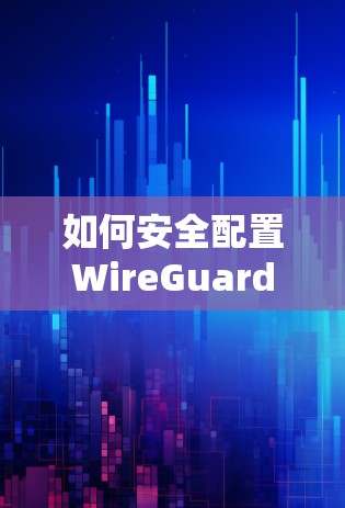 如何安全配置WireGuard保护你的网络