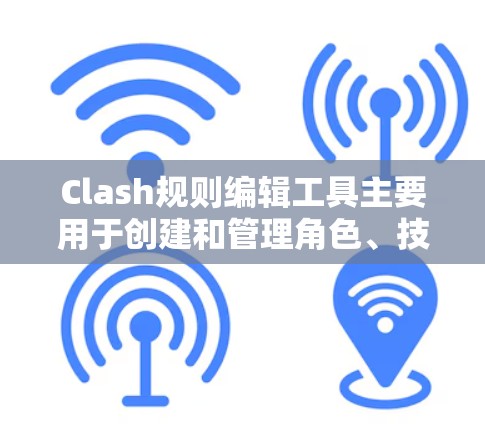 Clash规则编辑工具主要用于创建和管理角色、技能和游戏规则，用于构建角色扮演游戏的机制。以下是对Clash规则编辑工具的详细指南