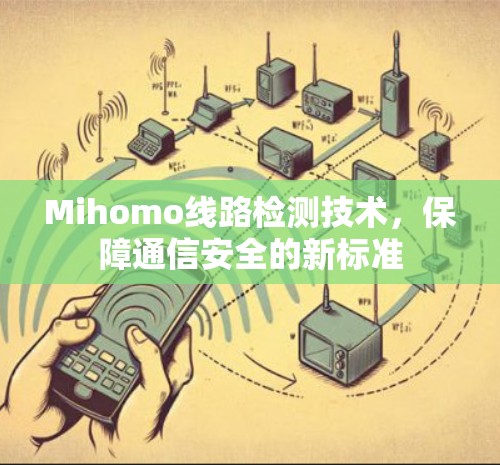 Mihomo线路检测技术,保障通信安全的新标准 Mihomo线路检测技术,保障通信安全的新标准