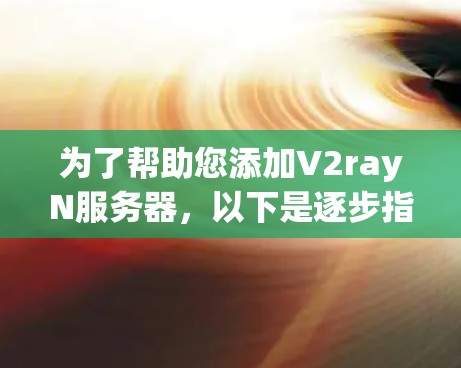 为了帮助您添加V2rayN服务器,以下是逐步指南和配置信息