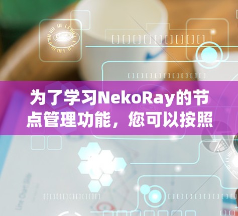 为了学习NekoRay的节点管理功能,您可以按照以下步骤进行操作 为了学习NekoRay的节点管理功能,您可以按照以下步骤进行操作