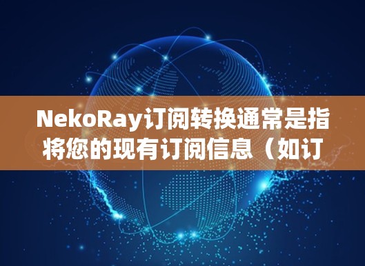 NekoRay订阅转换通常是指将您的现有订阅信息(如订阅号、密码等)从一个订阅平台(如One.com、Other.com等)转换到NekoRay平台。以下是一个常见的步骤指南,帮助您完成订阅转换