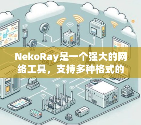 NekoRay是一个强大的网络工具,支持多种格式的视频编辑和音频处理。以下是对NekoRay功能的详细介绍和使用指南