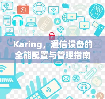 Karing,通信设备的全能配置与管理指南