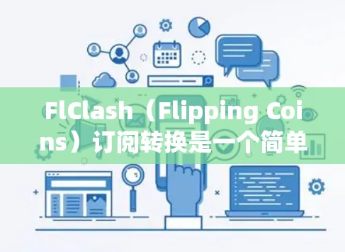 FlClash(Flipping Coins)订阅转换是一个简单但高效的流程,帮助用户将FlClash的订阅项转换为其他平台的订阅项。以下是FlClash订阅转换的步骤说明