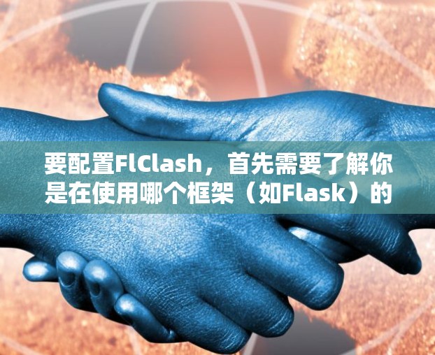 要配置FlClash，首先需要了解你是在使用哪个框架（如Flask）的扩展。FlClash可能是Flask的一个扩展库，用于增强功能