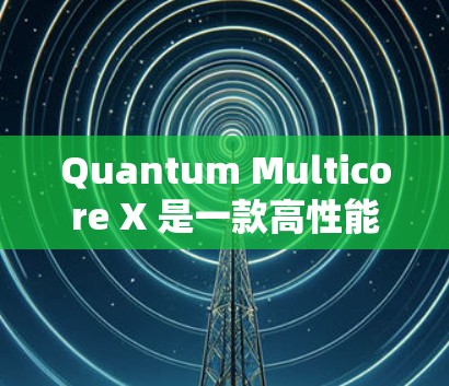 Quantum Multicore X 是一款高性能的多核处理器,通常用于高性能计算、图形处理和数据流处理。以下是逐步的使用指南
