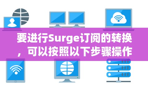 要进行Surge订阅的转换,可以按照以下步骤操作 要进行Surge订阅的转换,可以按照以下步骤操作
