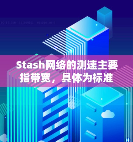 Stash网络的测速主要指带宽,具体为标准带宽1梅比赫(1MB/s)该标准通常用于视频会议、会议连接和语音通话,可能需要根据用户需求调整带宽分配