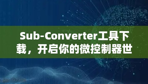 Sub-Converter工具下载,开启你的微控制器世界 Sub-Converter工具下载,开启你的微控制器世界