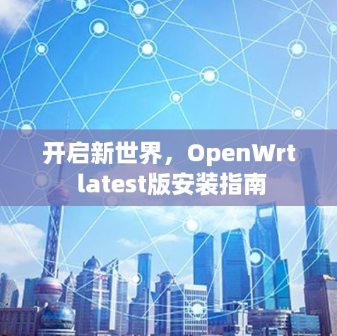 开启新世界，OpenWrt latest版安装指南