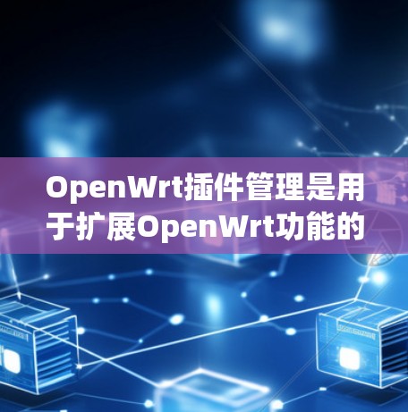 OpenWrt插件管理是用于扩展OpenWrt功能的工具,主要包括日志管理、服务管理、监控等。以下是详细的步骤指南 OpenWrt插件管理是用于扩展OpenWrt功能的工具,主要包括日志管理、服务管理、监控等。以下是详细的步骤指南