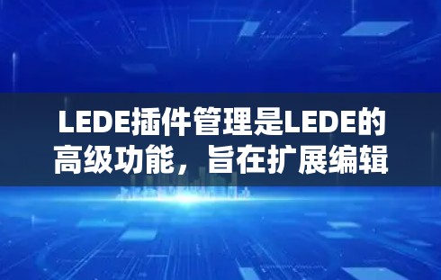LEDE插件管理是LEDE的高级功能,旨在扩展编辑器的功能和性能。以下是关于LEDE插件管理的详细步骤说明
