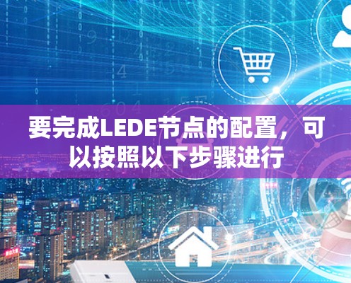 要完成LEDE节点的配置，可以按照以下步骤进行