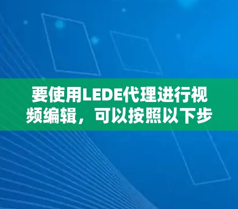 要使用LEDE代理进行视频编辑,可以按照以下步骤操作