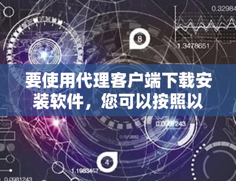 要使用代理客户端下载安装软件,您可以按照以下步骤操作