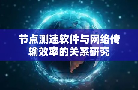节点测速软件与网络传输效率的关系研究
