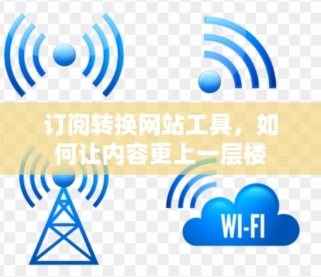 订阅转换网站工具，如何让内容更上一层楼