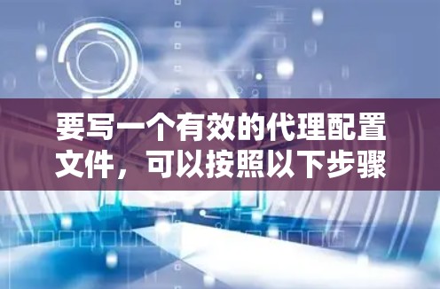 要写一个有效的代理配置文件，可以按照以下步骤进行