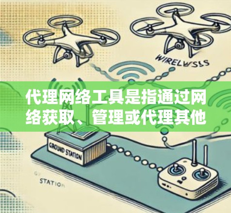 代理网络工具是指通过网络获取、管理或代理其他网络服务的工具。这类工具广泛应用于多种领域，包括信息获取、资源管理、服务代理等。以下是一些常见的代理网络工具及其使用方法