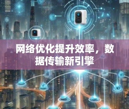 网络优化提升效率，数据传输新引擎