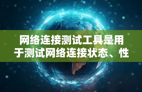网络连接测试工具是用于测试网络连接状态、性能和稳定性的一款工具。以下是一些常见的网络连接测试工具及其特点