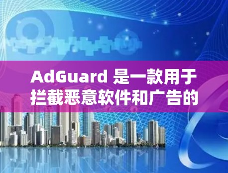 AdGuard 是一款用于拦截恶意软件和广告的软件,通常在网页上可以找到。如果你想下载并安装它,以下是一些步骤和方法